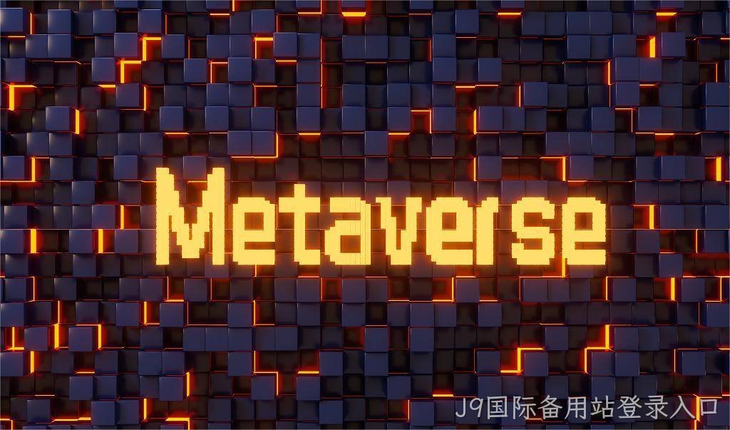 J9国际备用站登录入口|元宇宙=现实世界映射+虚拟世界交互”